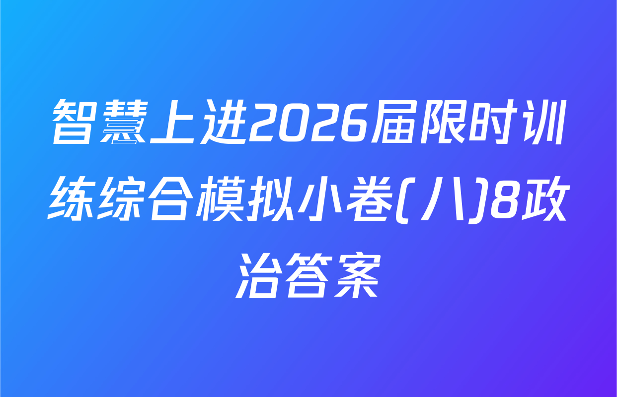 智慧上进2026届限时训练综合模拟小卷(八)8政治答案