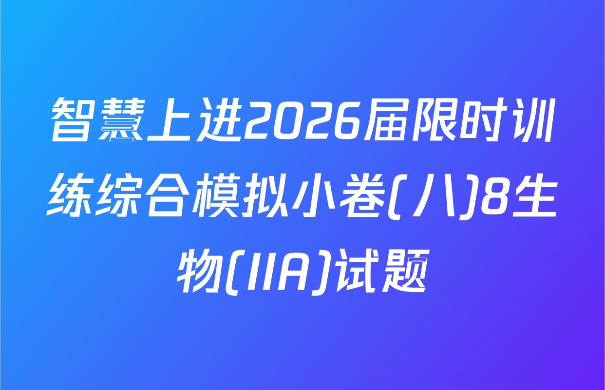 智慧上进2026届限时训练综合模拟小卷(八)8生物(IIA)试题
