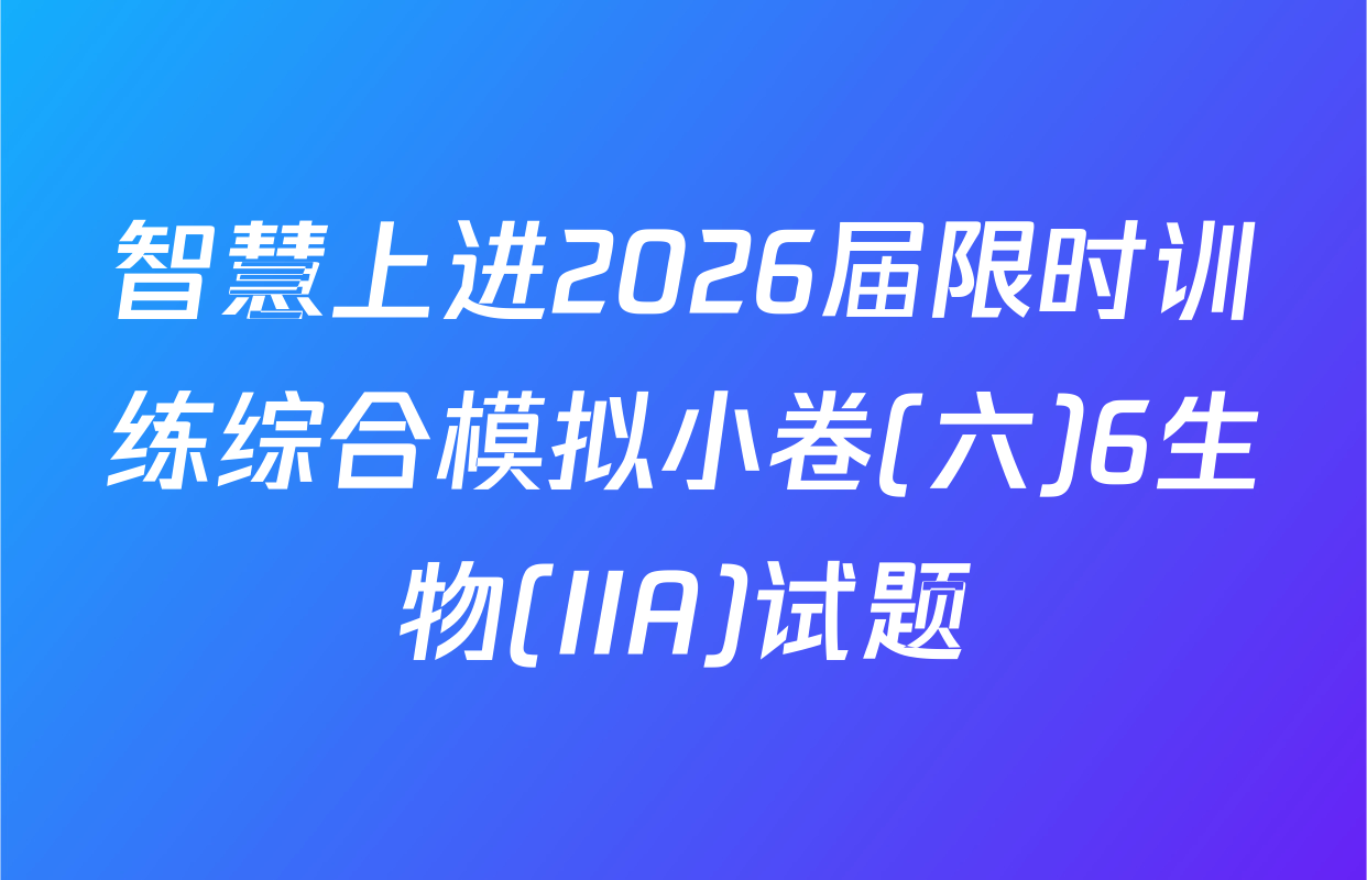 智慧上进2026届限时训练综合模拟小卷(六)6生物(IIA)试题