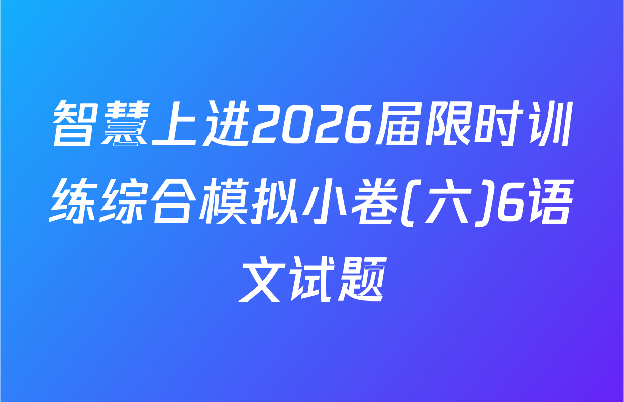 智慧上进2026届限时训练综合模拟小卷(六)6语文试题