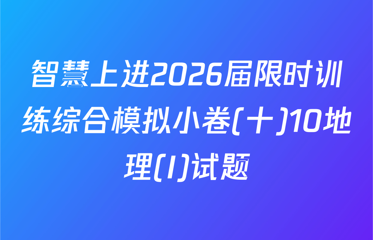 智慧上进2026届限时训练综合模拟小卷(十)10地理(I)试题