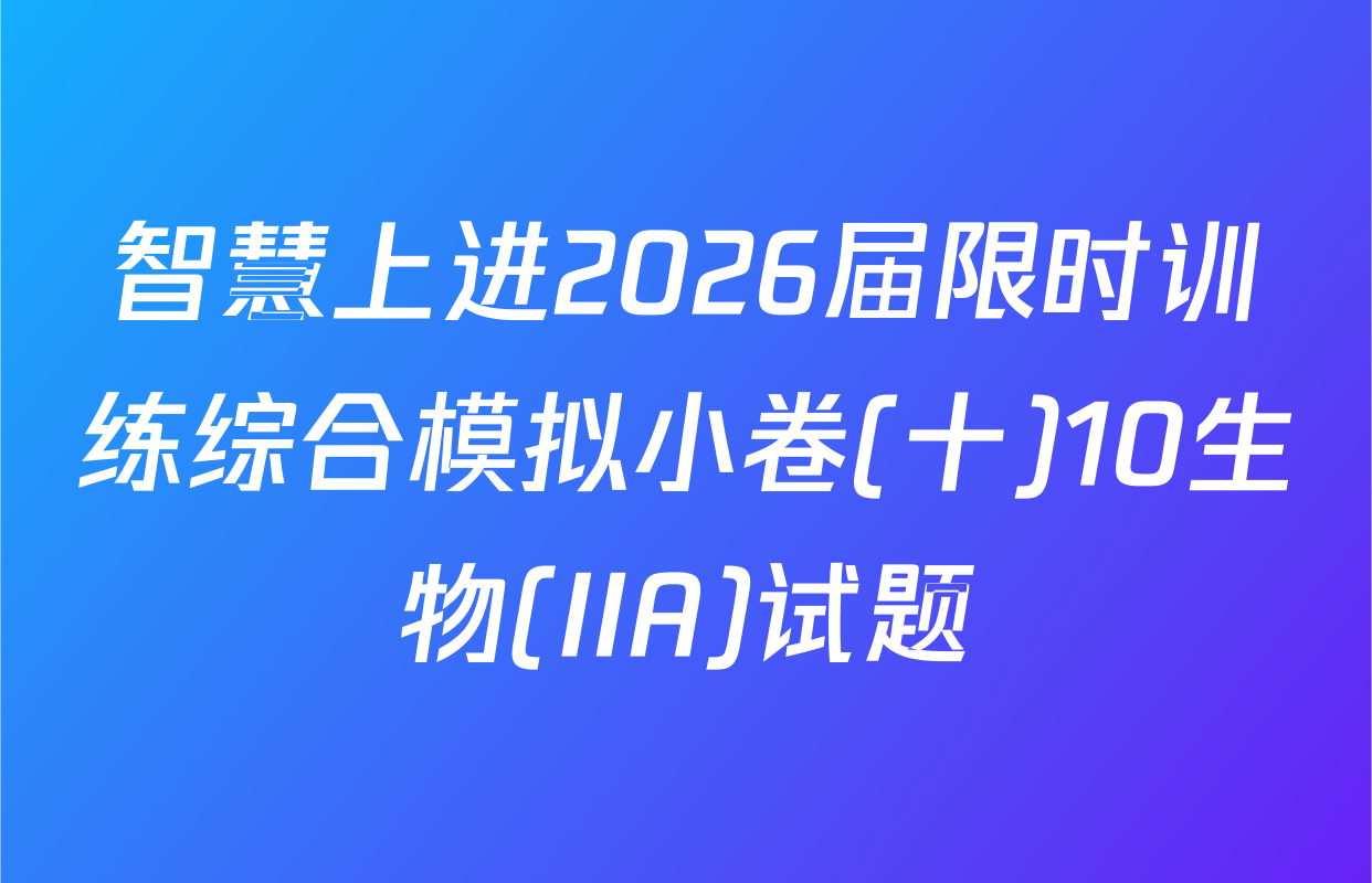 智慧上进2026届限时训练综合模拟小卷(十)10生物(IIA)试题