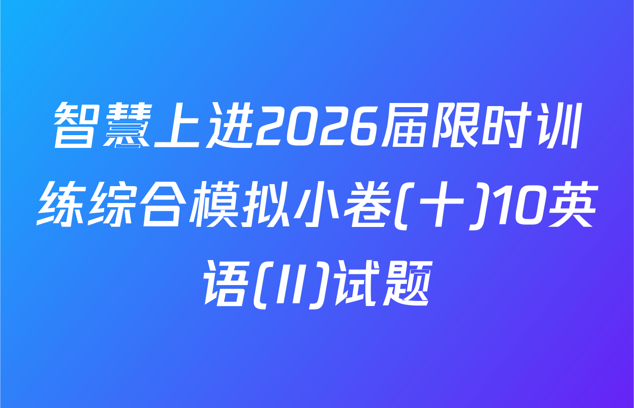 智慧上进2026届限时训练综合模拟小卷(十)10英语(II)试题