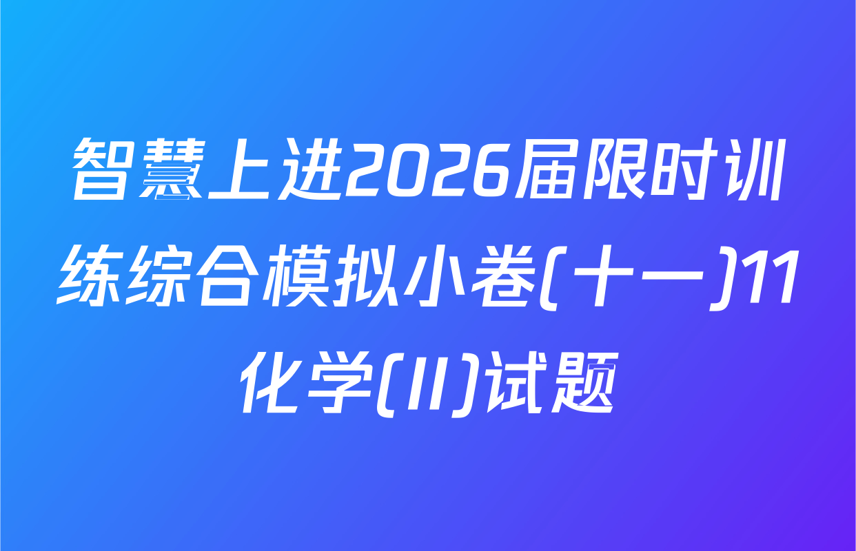 智慧上进2026届限时训练综合模拟小卷(十一)11化学(II)试题