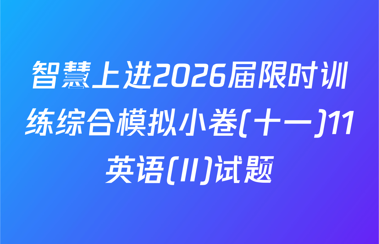 智慧上进2026届限时训练综合模拟小卷(十一)11英语(II)试题