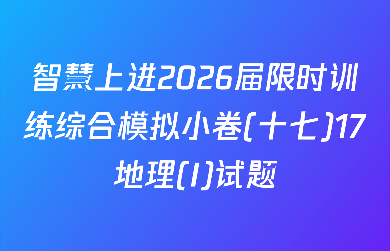 智慧上进2026届限时训练综合模拟小卷(十七)17地理(I)试题