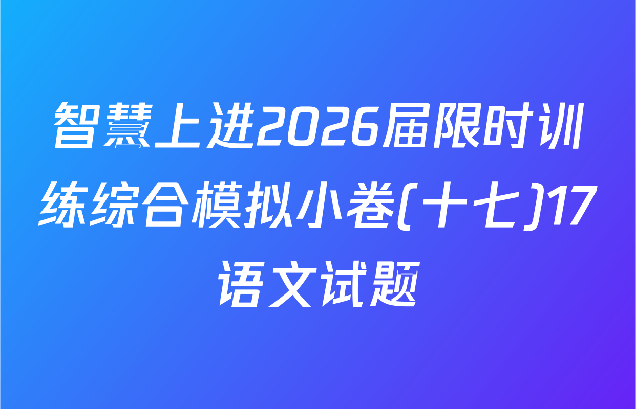 智慧上进2026届限时训练综合模拟小卷(十七)17语文试题