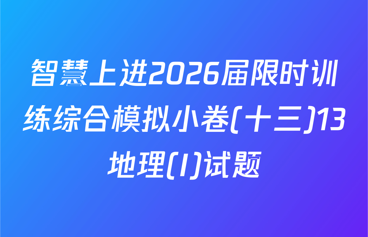智慧上进2026届限时训练综合模拟小卷(十三)13地理(I)试题
