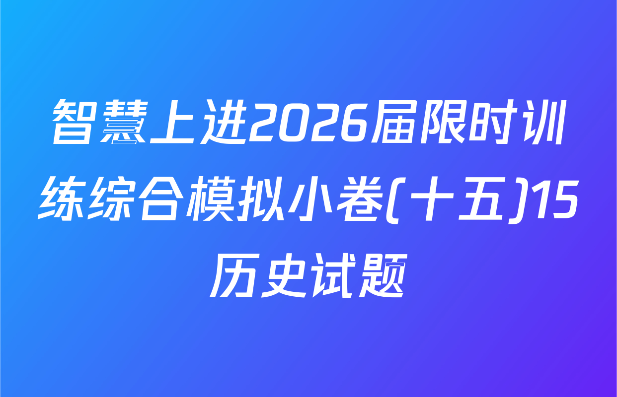 智慧上进2026届限时训练综合模拟小卷(十五)15历史试题