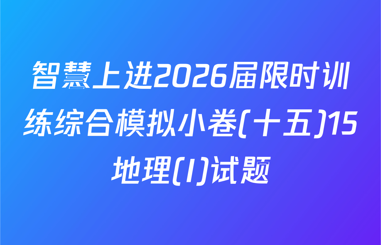 智慧上进2026届限时训练综合模拟小卷(十五)15地理(I)试题