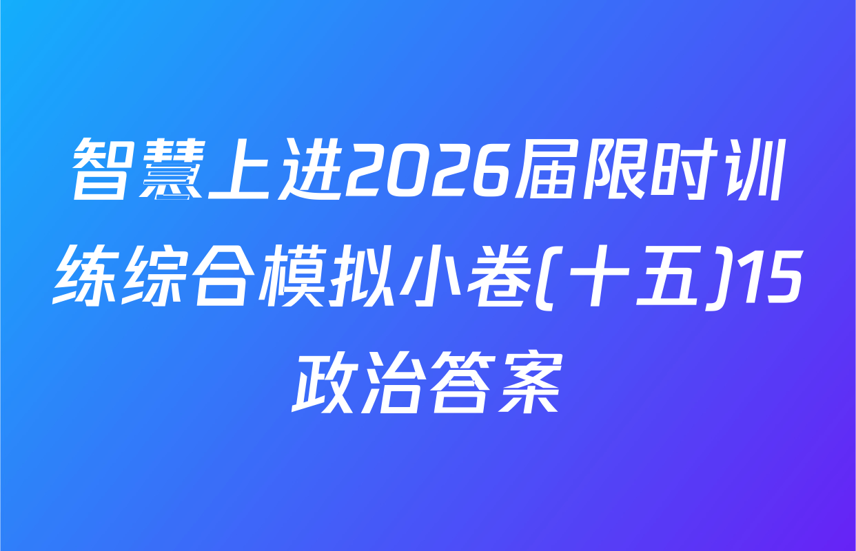 智慧上进2026届限时训练综合模拟小卷(十五)15政治答案