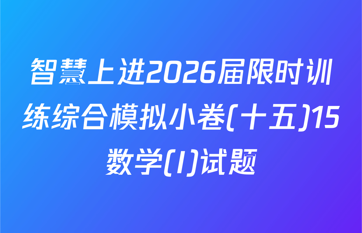 智慧上进2026届限时训练综合模拟小卷(十五)15数学(I)试题