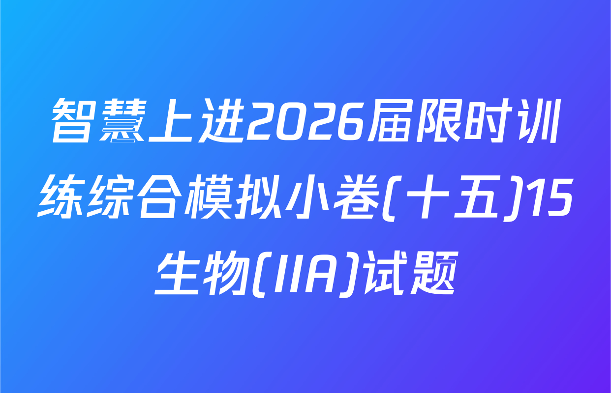 智慧上进2026届限时训练综合模拟小卷(十五)15生物(IIA)试题