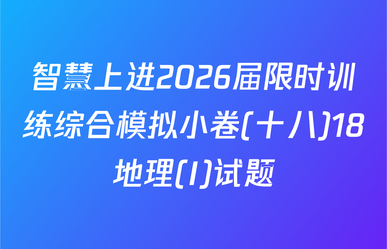 智慧上进2026届限时训练综合模拟小卷(十八)18地理(I)试题