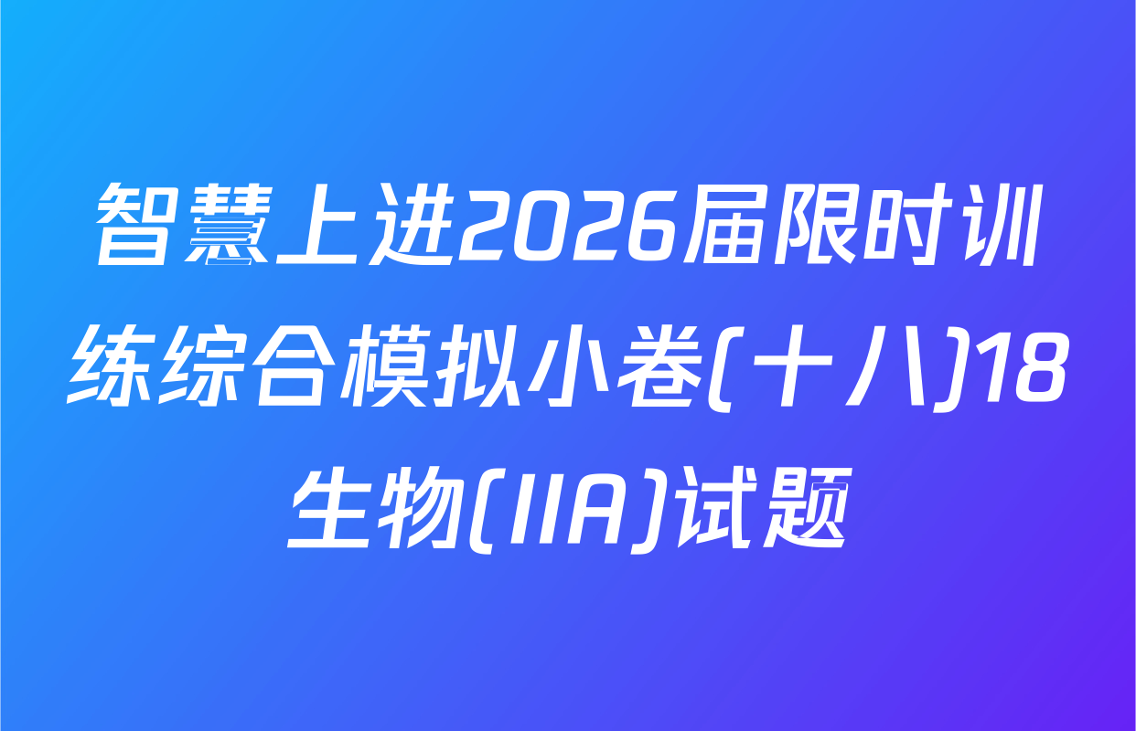 智慧上进2026届限时训练综合模拟小卷(十八)18生物(IIA)试题