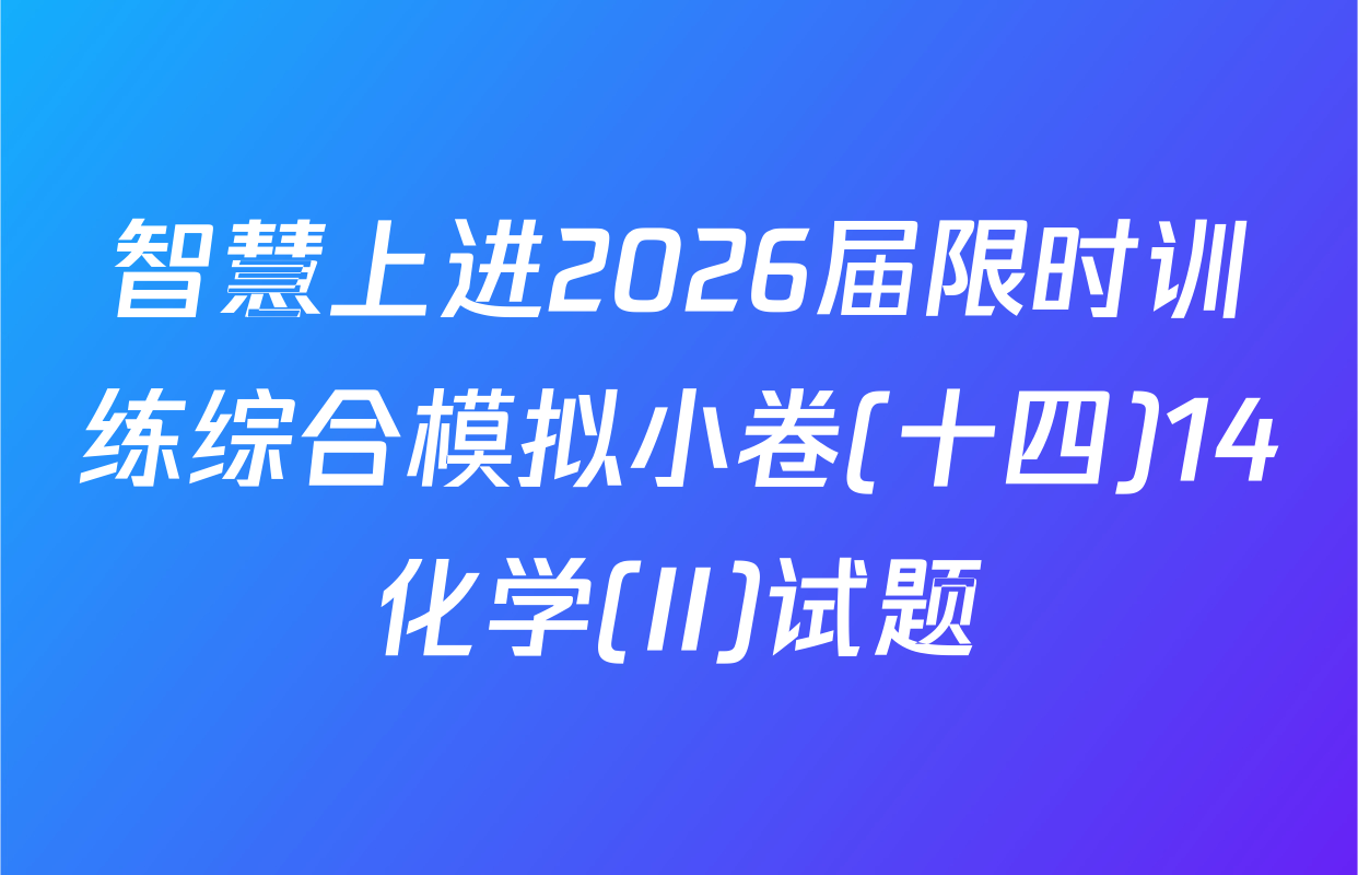 智慧上进2026届限时训练综合模拟小卷(十四)14化学(II)试题