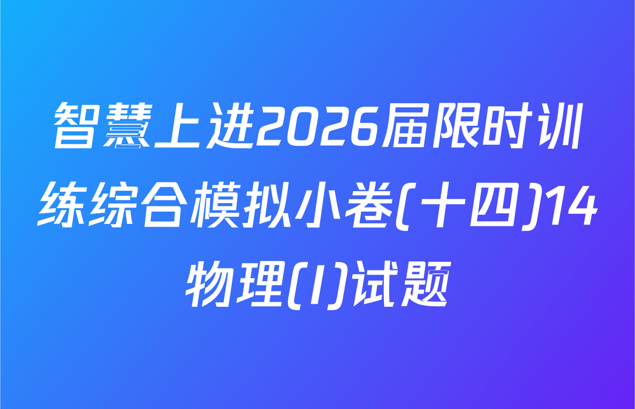 智慧上进2026届限时训练综合模拟小卷(十四)14物理(I)试题