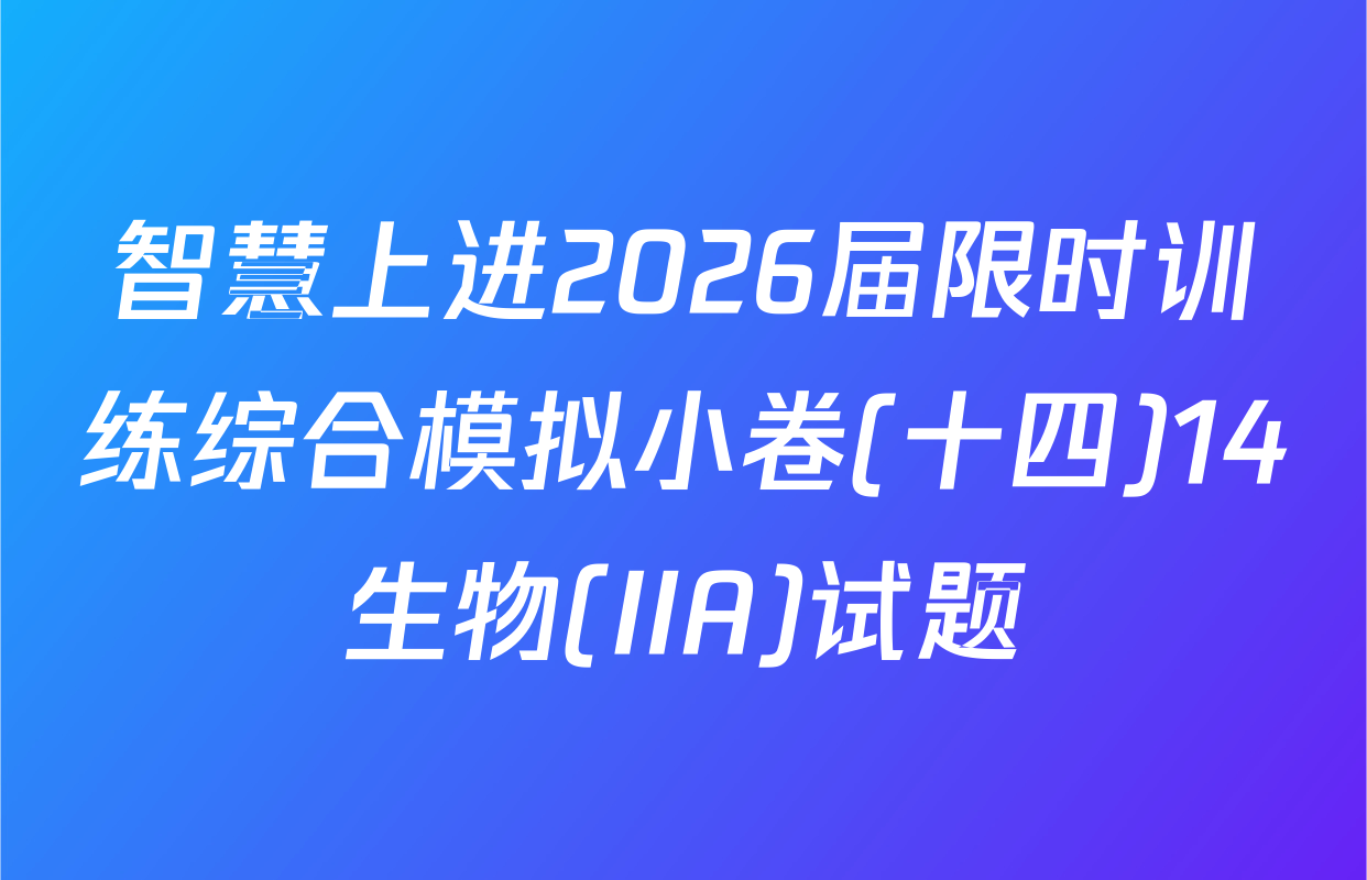 智慧上进2026届限时训练综合模拟小卷(十四)14生物(IIA)试题