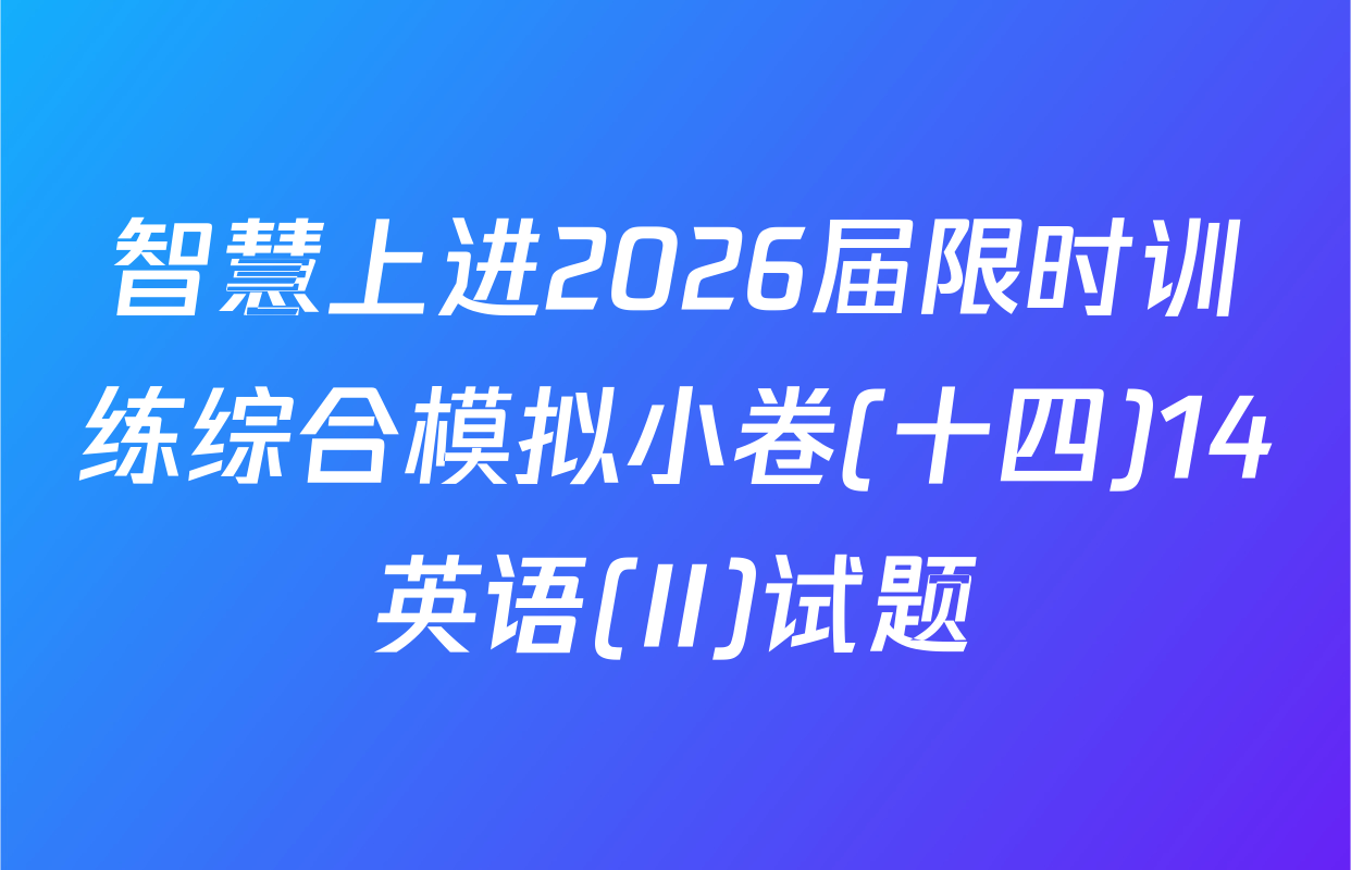智慧上进2026届限时训练综合模拟小卷(十四)14英语(II)试题