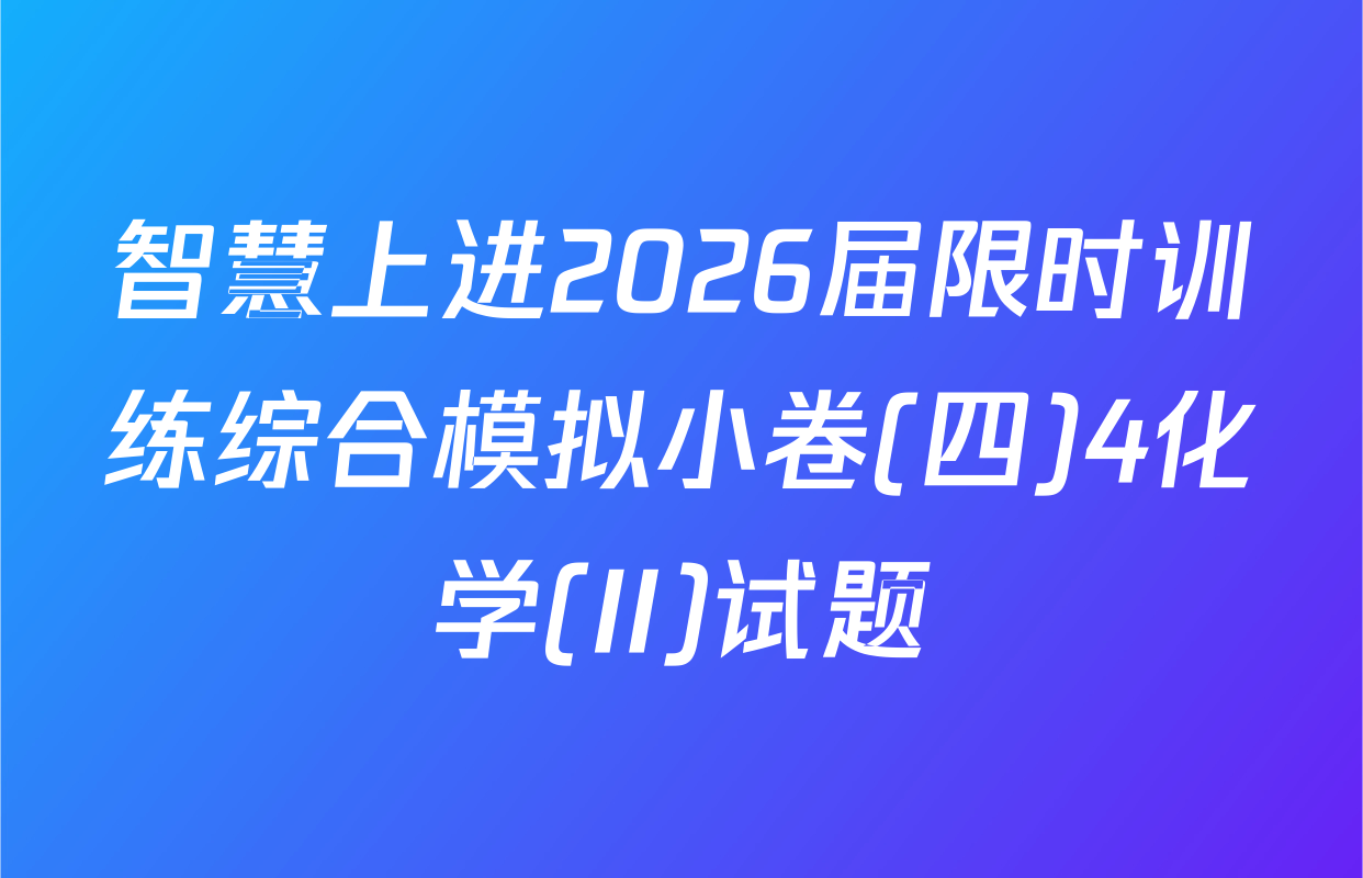 智慧上进2026届限时训练综合模拟小卷(四)4化学(II)试题