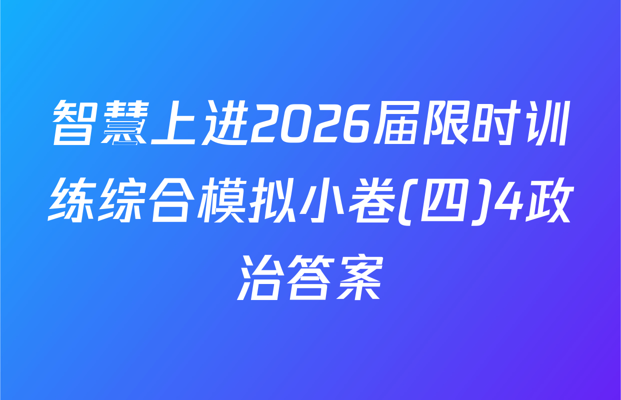 智慧上进2026届限时训练综合模拟小卷(四)4政治答案