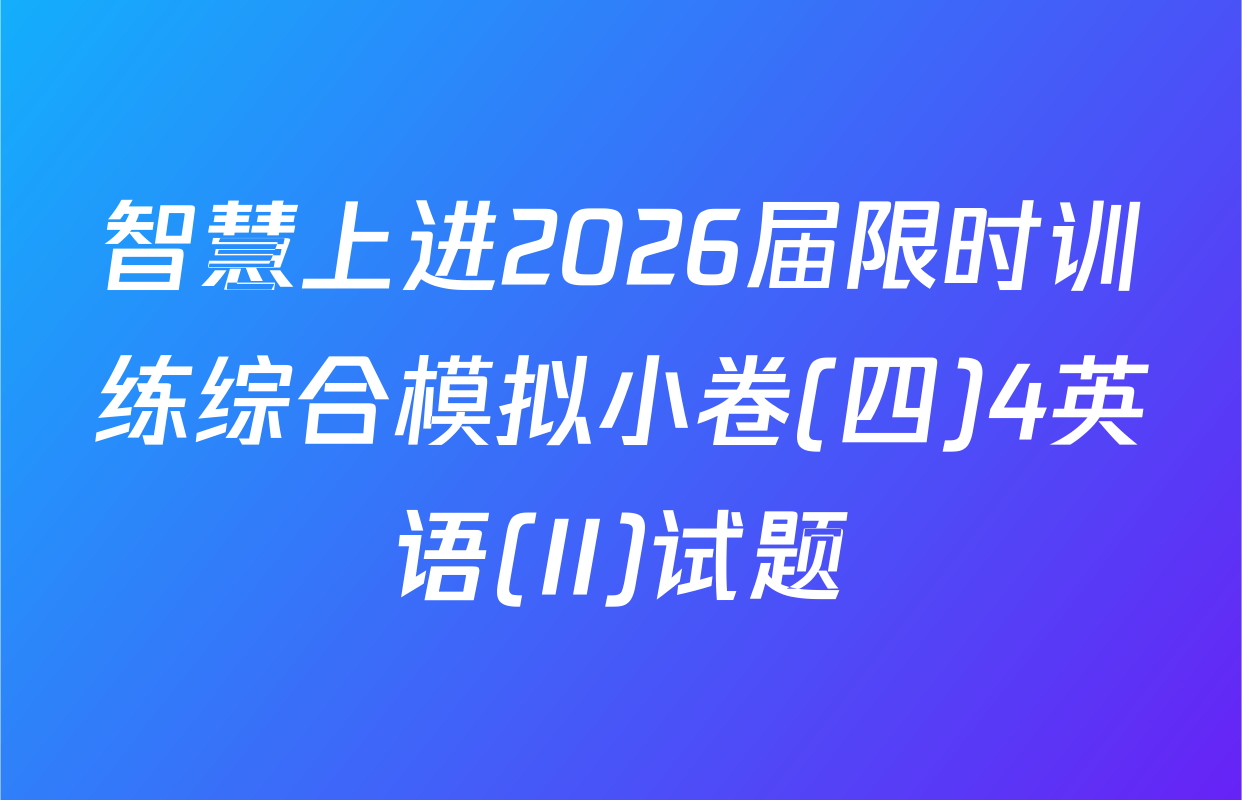 智慧上进2026届限时训练综合模拟小卷(四)4英语(II)试题