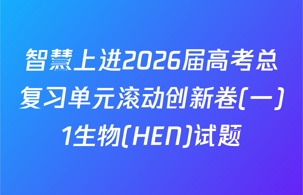 智慧上进2026届高考总复习单元滚动创新卷(一)1生物(HEN)试题