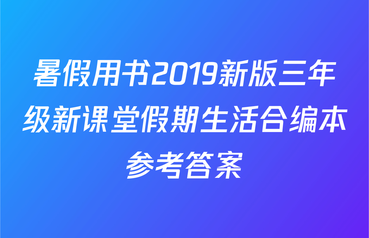 暑假用书2019新版三年级新课堂假期生活合编本参考答案