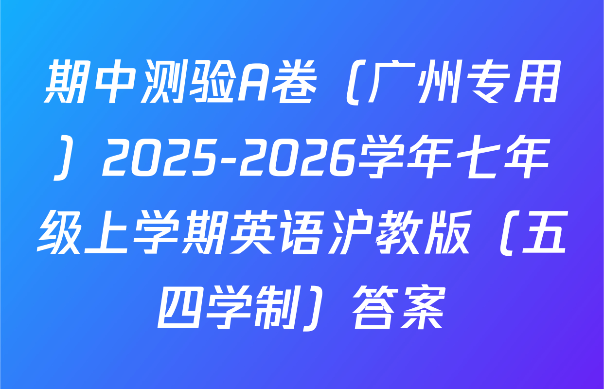 期中测验A卷（广州专用）2025-2026学年七年级上学期英语沪教版（五四学制）答案