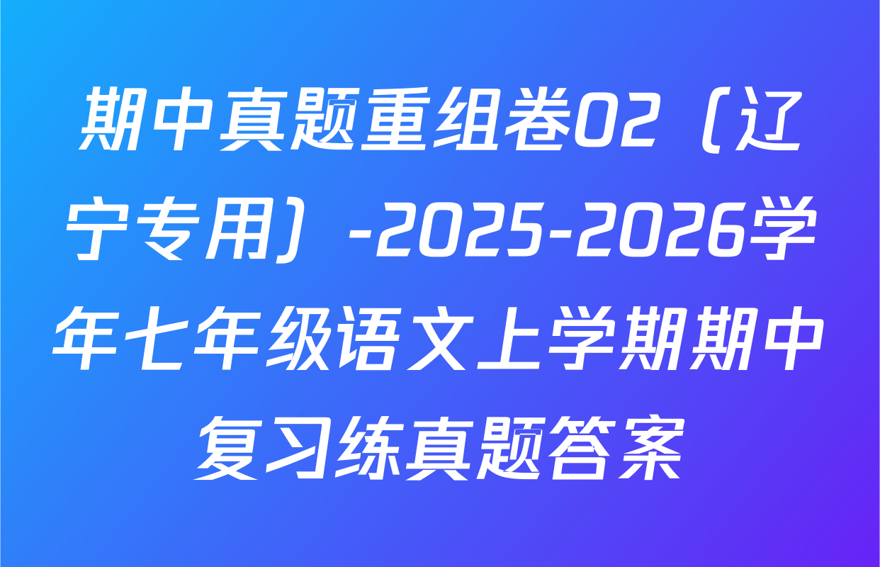 期中真题重组卷02（辽宁专用）-2025-2026学年七年级语文上学期期中复习练真题答案