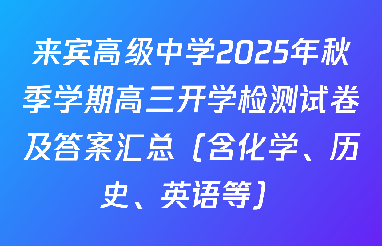 来宾高级中学2025年秋季学期高三开学检测试卷及答案汇总（含化学、历史、英语等）