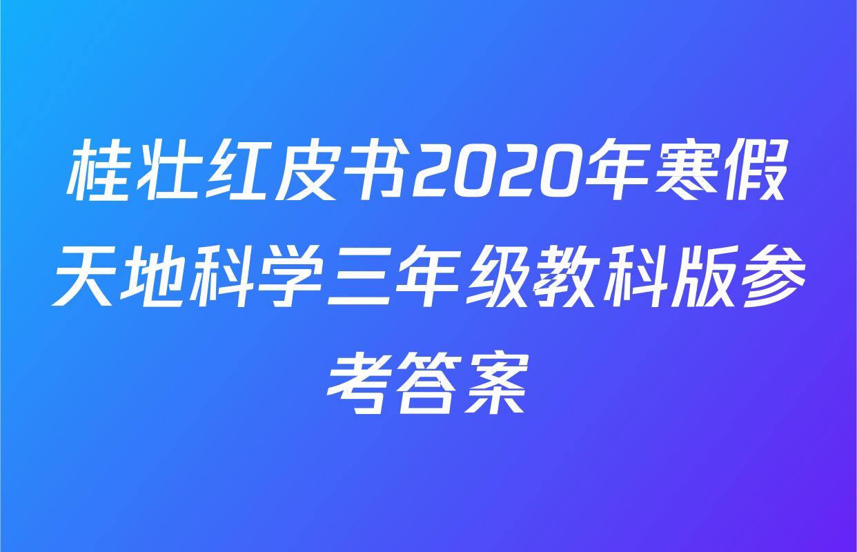 桂壮红皮书2020年寒假天地科学三年级教科版参考答案