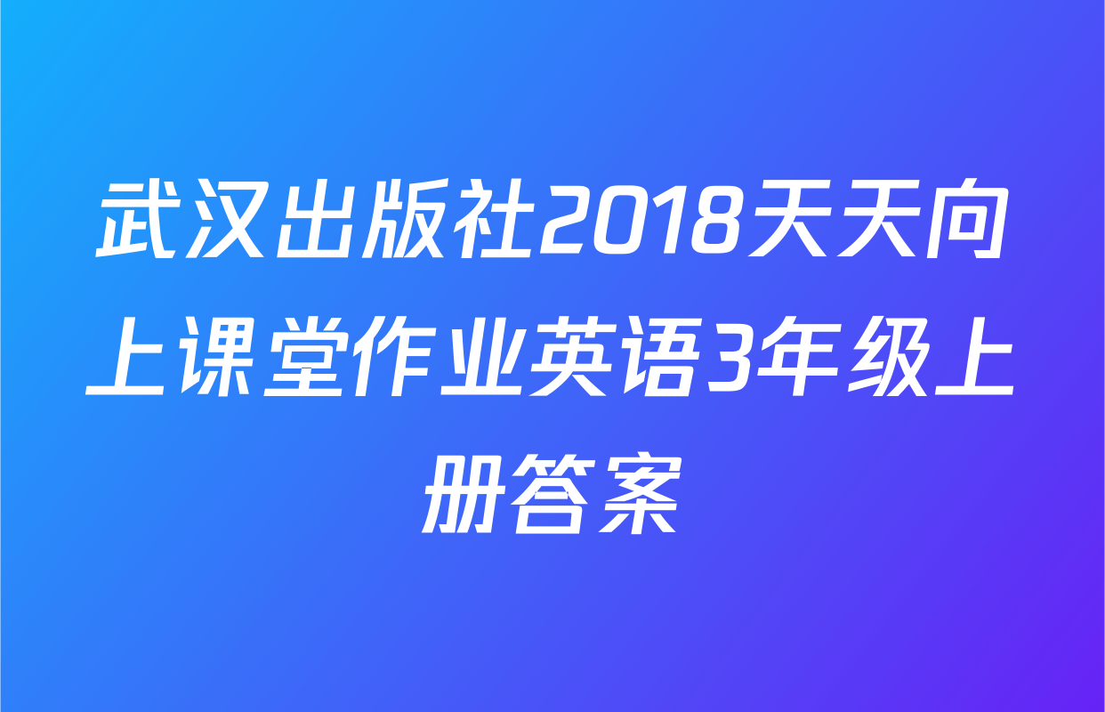 武汉出版社2018天天向上课堂作业英语3年级上册答案