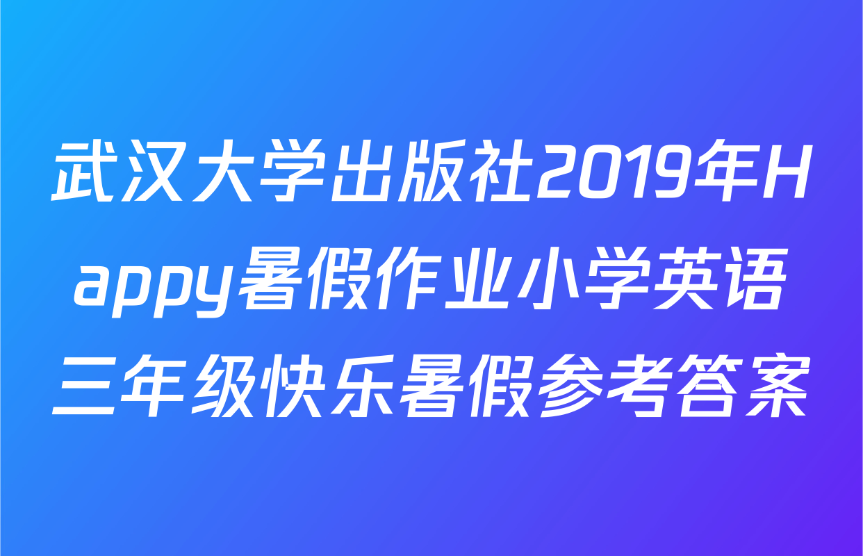 武汉大学出版社2019年Happy暑假作业小学英语三年级快乐暑假参考答案