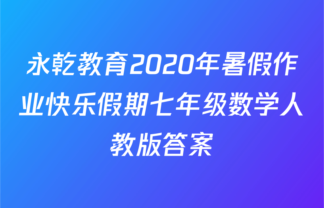 永乾教育2020年暑假作业快乐假期七年级数学人教版答案