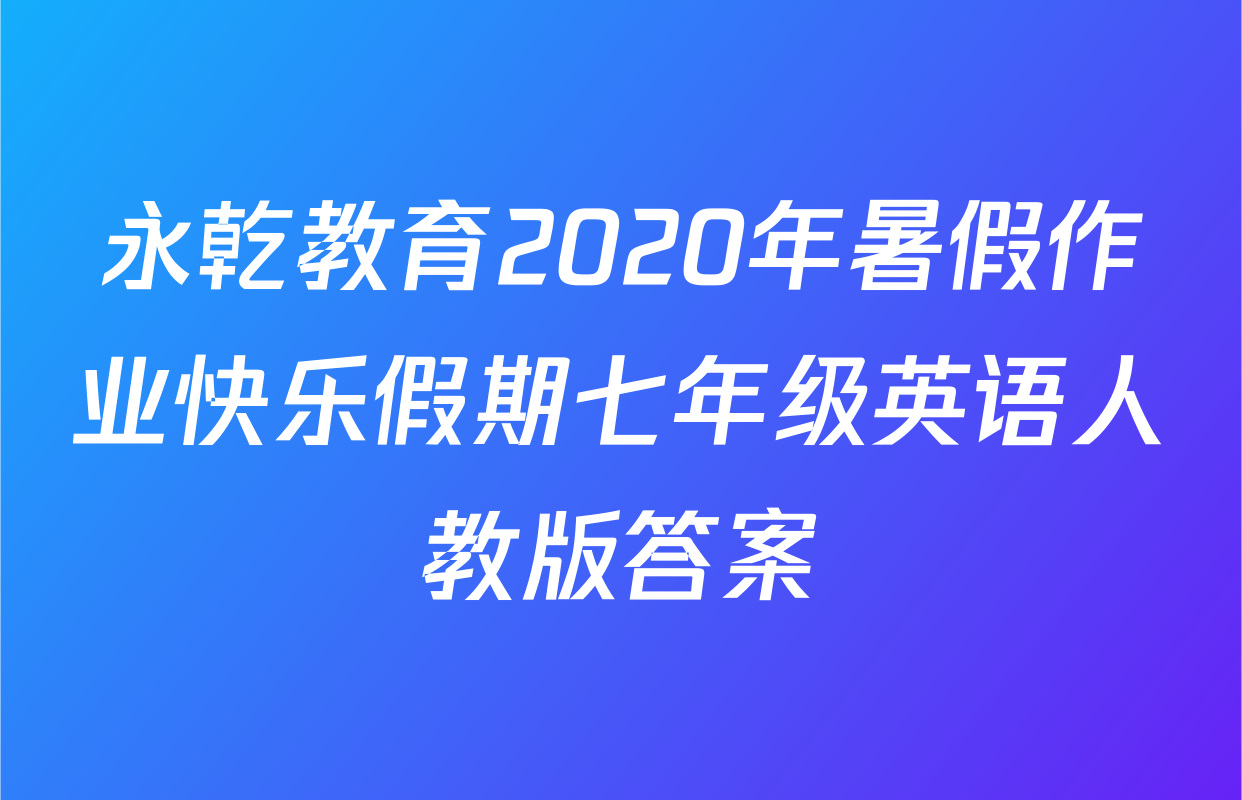 永乾教育2020年暑假作业快乐假期七年级英语人教版答案
