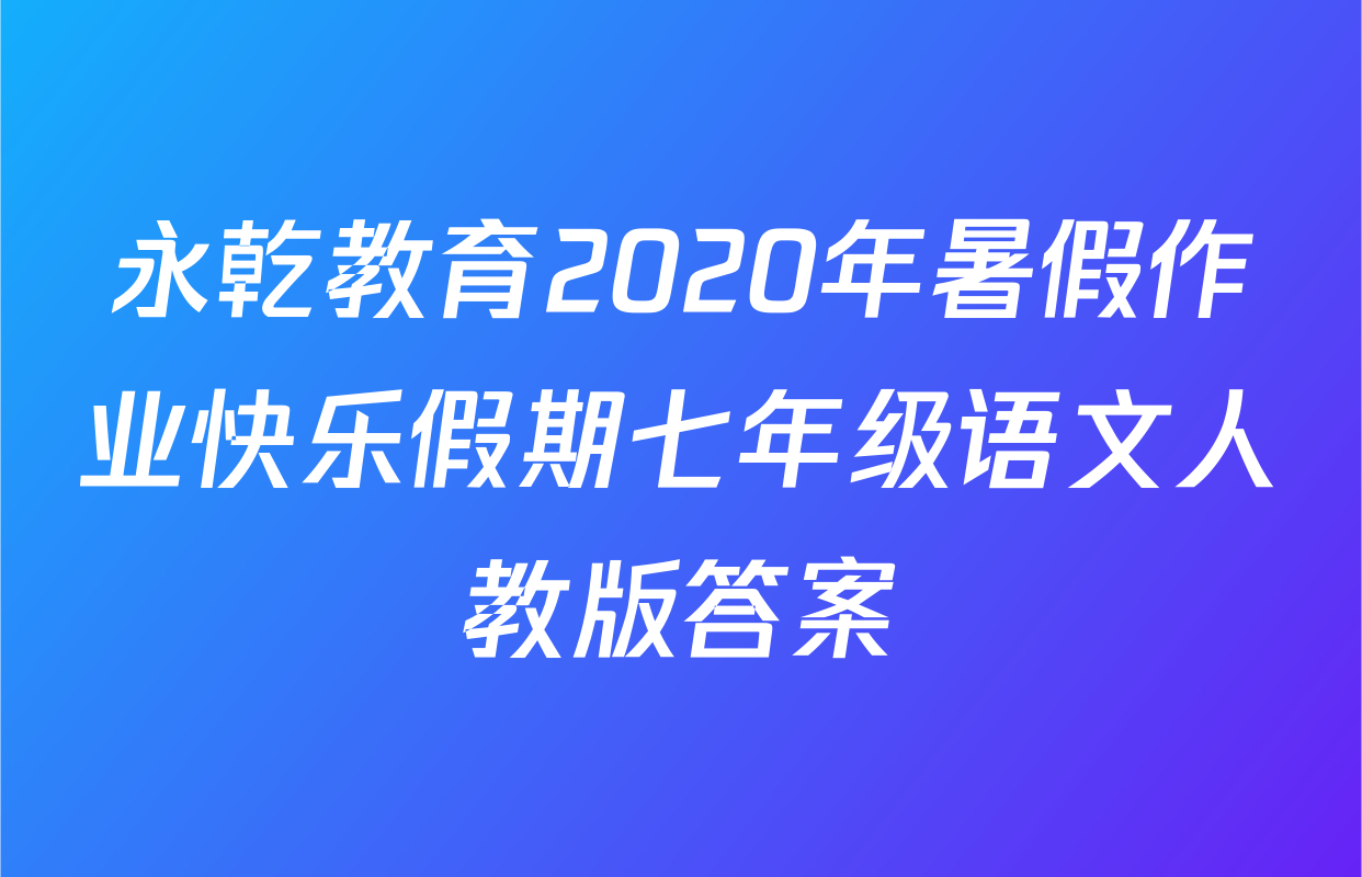 永乾教育2020年暑假作业快乐假期七年级语文人教版答案
