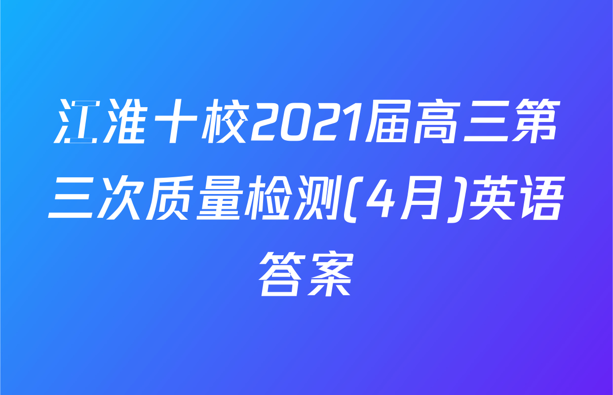 江淮十校2021届高三第三次质量检测(4月)英语答案