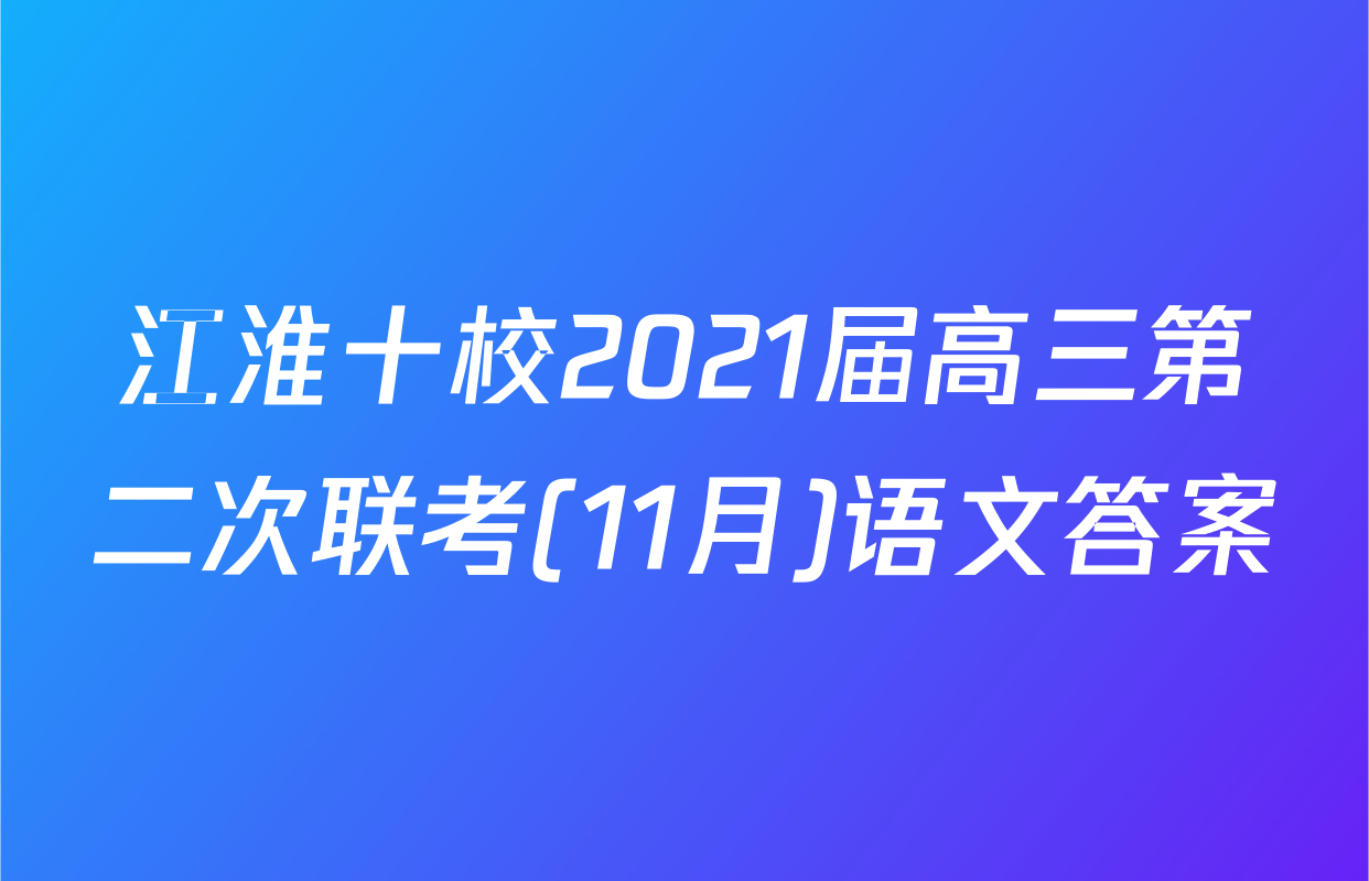 江淮十校2021届高三第二次联考(11月)语文答案