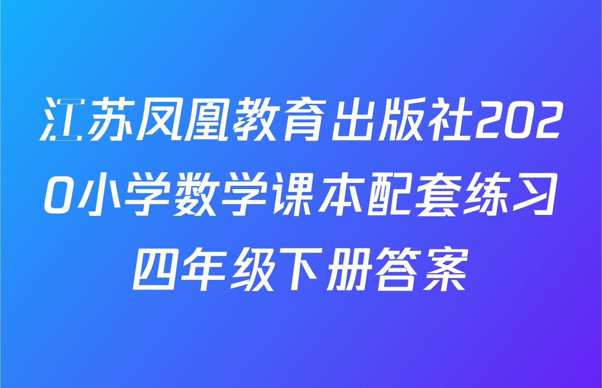 江苏凤凰教育出版社2020小学数学课本配套练习四年级下册答案