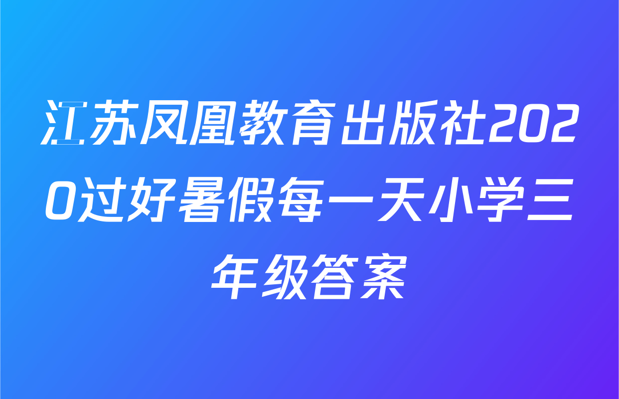 江苏凤凰教育出版社2020过好暑假每一天小学三年级答案