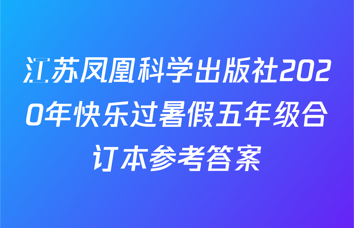 江苏凤凰科学出版社2020年快乐过暑假五年级合订本参考答案