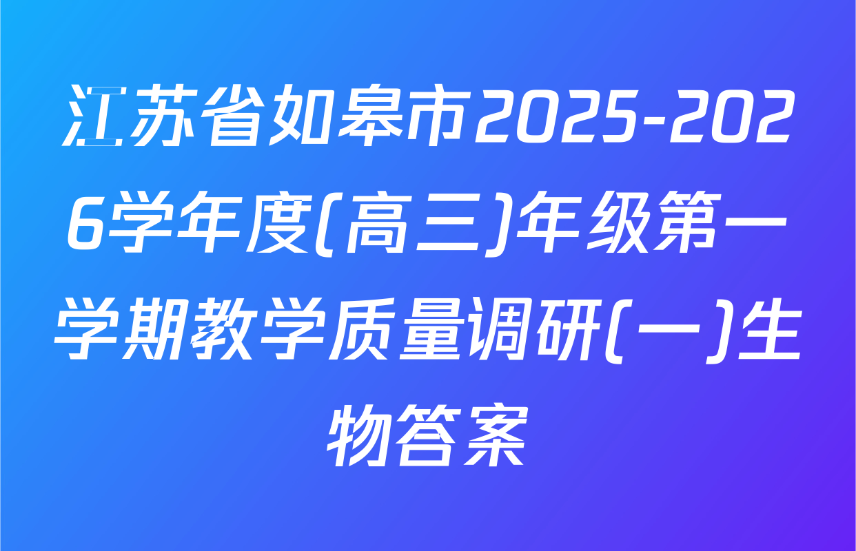 江苏省如皋市2025-2026学年度(高三)年级第一学期教学质量调研(一)生物答案