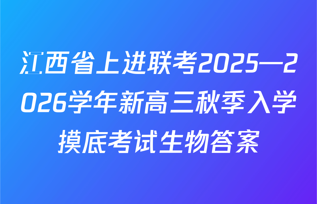 江西省上进联考2025—2026学年新高三秋季入学摸底考试生物答案