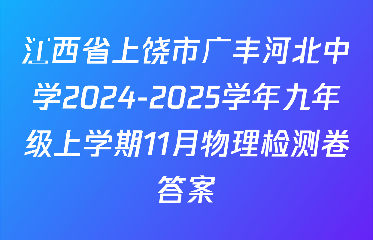 江西省上饶市广丰河北中学2024-2025学年九年级上学期11月物理检测卷答案