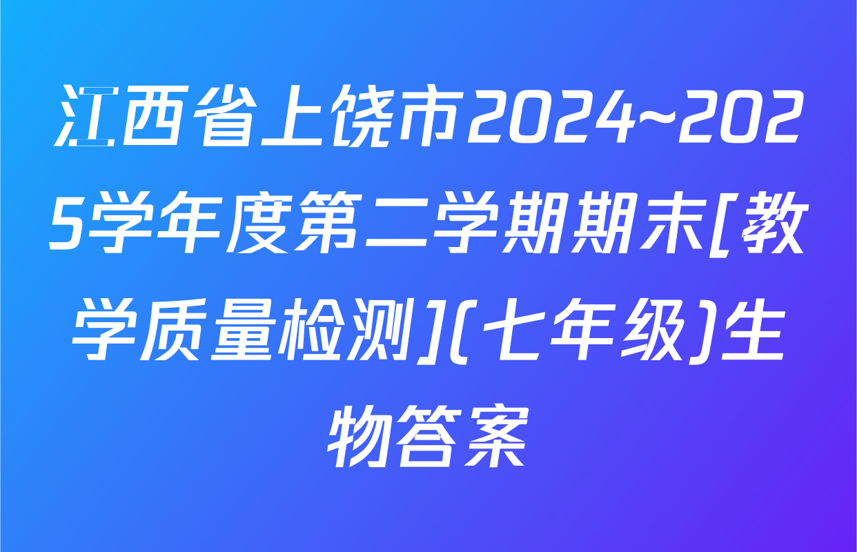 江西省上饶市2024~2025学年度第二学期期末[教学质量检测](七年级)生物答案