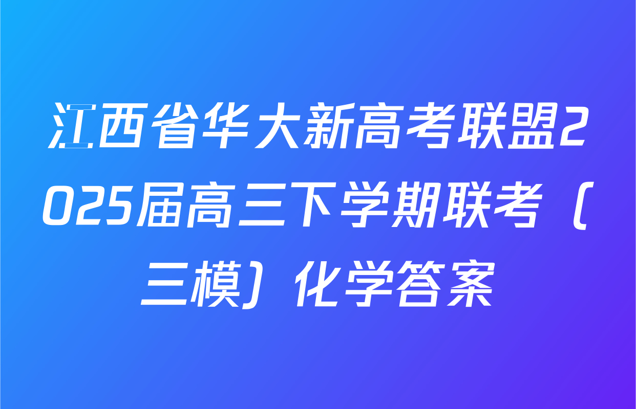 江西省华大新高考联盟2025届高三下学期联考（三模）化学答案