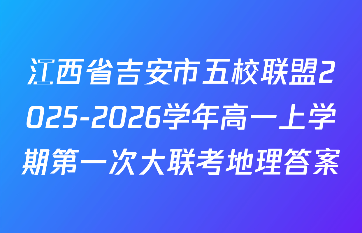 江西省吉安市五校联盟2025-2026学年高一上学期第一次大联考地理答案