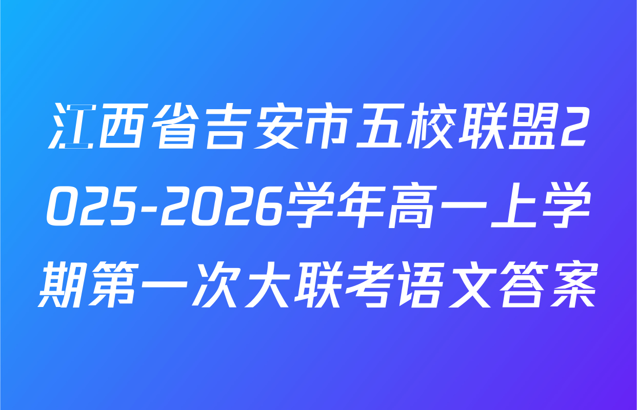 江西省吉安市五校联盟2025-2026学年高一上学期第一次大联考语文答案