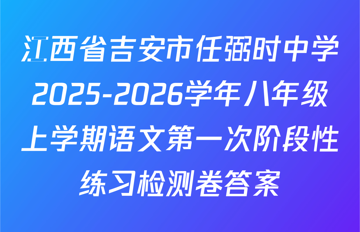 江西省吉安市任弼时中学2025-2026学年八年级上学期语文第一次阶段性练习检测卷答案